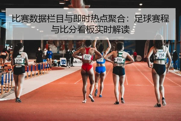 比赛数据栏目与即时热点聚合：足球赛程与比分看板实时解读