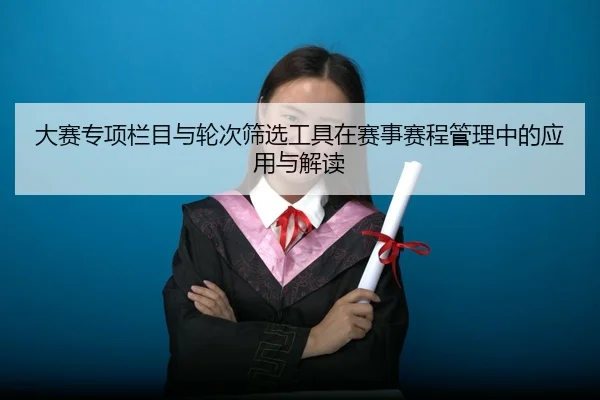 大赛专项栏目与轮次筛选工具在赛事赛程管理中的应用与解读