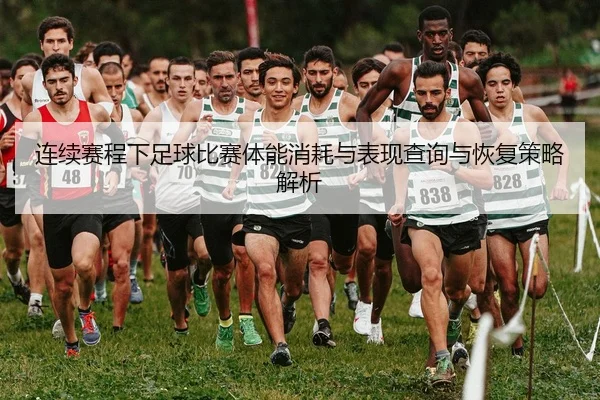 连续赛程下足球比赛体能消耗与表现查询与恢复策略解析