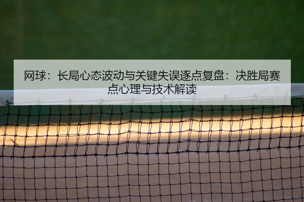 网球：长局心态波动与关键失误逐点复盘：决胜局赛点心理与技术解读