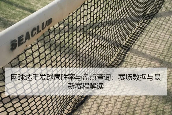 网球选手发球局胜率与盘点查询：赛场数据与最新赛程解读