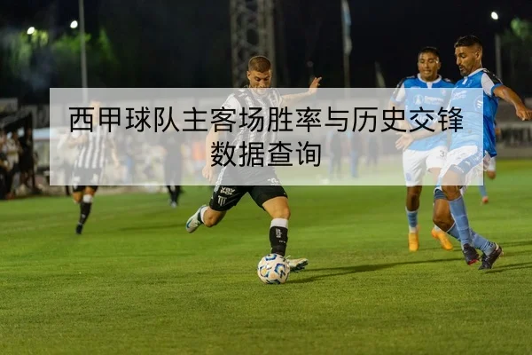 西甲球队主客场胜率与历史交锋数据查询